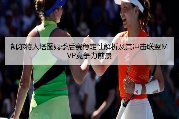 凯尔特人塔图姆季后赛稳定性解析及其冲击联盟MVP竞争力前景