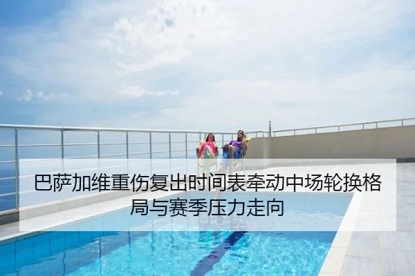 巴萨加维重伤复出时间表牵动中场轮换格局与赛季压力走向