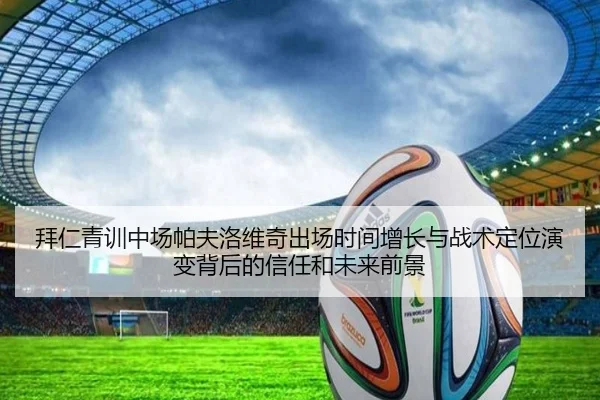 拜仁青训中场帕夫洛维奇出场时间增长与战术定位演变背后的信任和未来前景