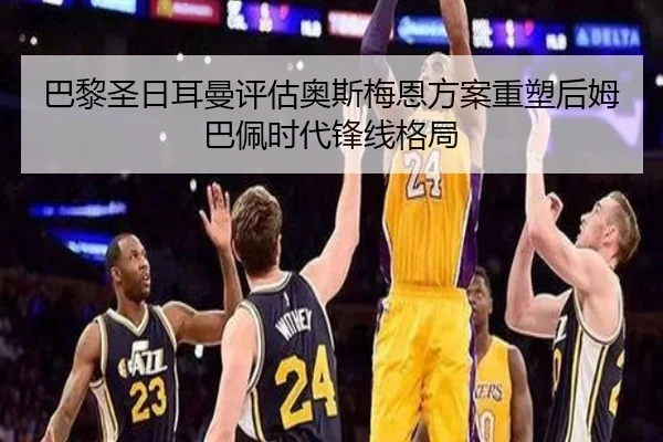 巴黎圣日耳曼评估奥斯梅恩方案重塑后姆巴佩时代锋线格局