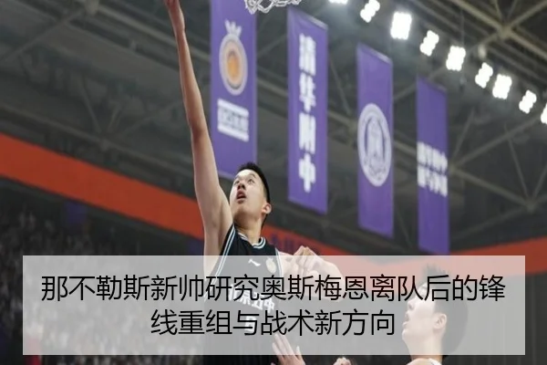 那不勒斯新帅研究奥斯梅恩离队后的锋线重组与战术新方向