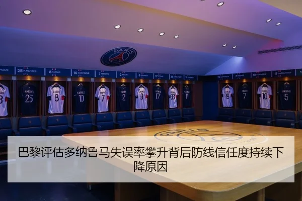巴黎评估多纳鲁马失误率攀升背后防线信任度持续下降原因