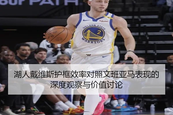 湖人戴维斯护框效率对照文班亚马表现的深度观察与价值讨论