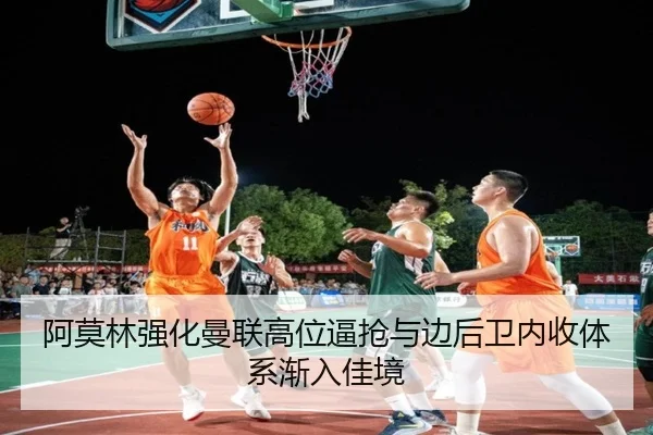 阿莫林强化曼联高位逼抢与边后卫内收体系渐入佳境